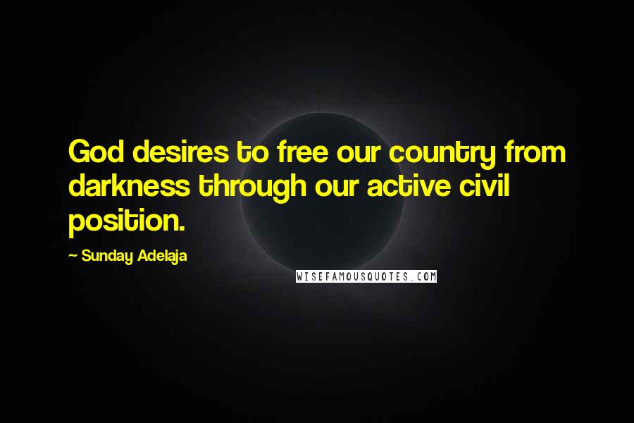 Sunday Adelaja Quotes: God desires to free our country from darkness through our active civil position.