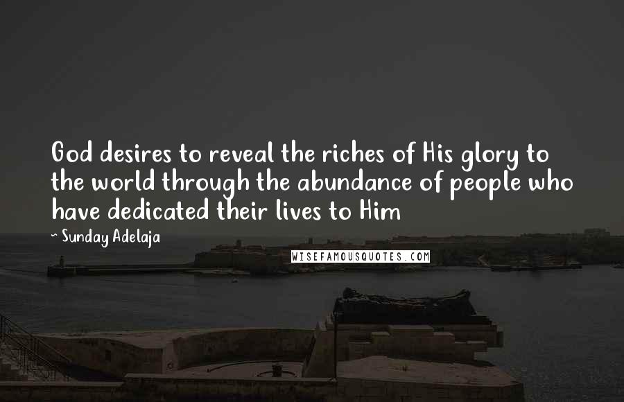 Sunday Adelaja Quotes: God desires to reveal the riches of His glory to the world through the abundance of people who have dedicated their lives to Him