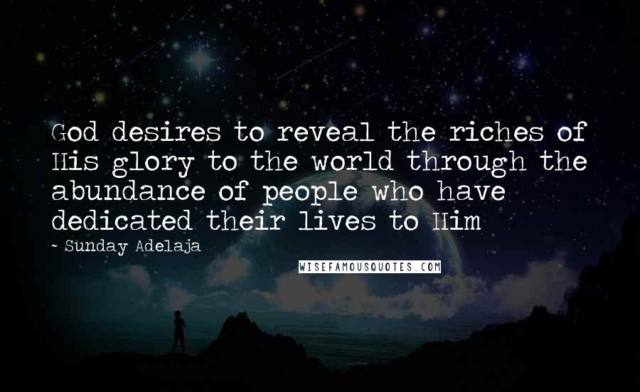 Sunday Adelaja Quotes: God desires to reveal the riches of His glory to the world through the abundance of people who have dedicated their lives to Him