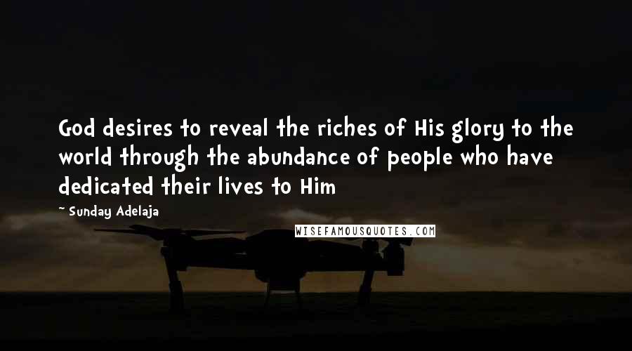Sunday Adelaja Quotes: God desires to reveal the riches of His glory to the world through the abundance of people who have dedicated their lives to Him