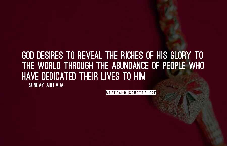 Sunday Adelaja Quotes: God desires to reveal the riches of His glory to the world through the abundance of people who have dedicated their lives to Him