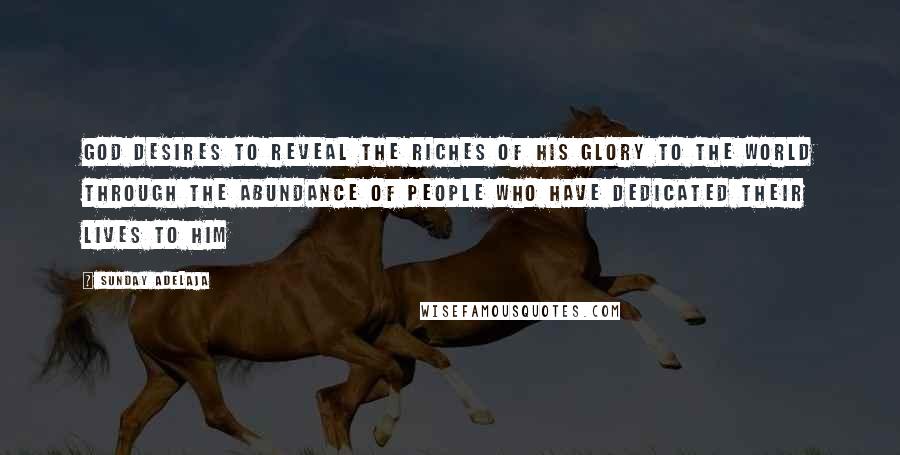 Sunday Adelaja Quotes: God desires to reveal the riches of His glory to the world through the abundance of people who have dedicated their lives to Him