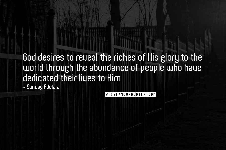Sunday Adelaja Quotes: God desires to reveal the riches of His glory to the world through the abundance of people who have dedicated their lives to Him