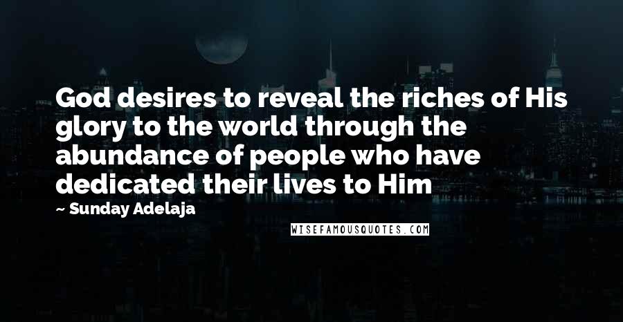 Sunday Adelaja Quotes: God desires to reveal the riches of His glory to the world through the abundance of people who have dedicated their lives to Him