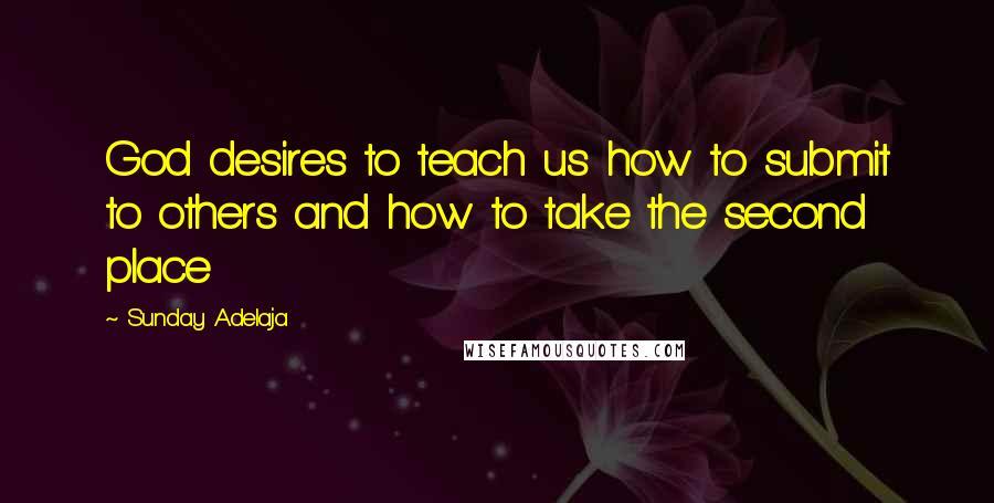 Sunday Adelaja Quotes: God desires to teach us how to submit to others and how to take the second place