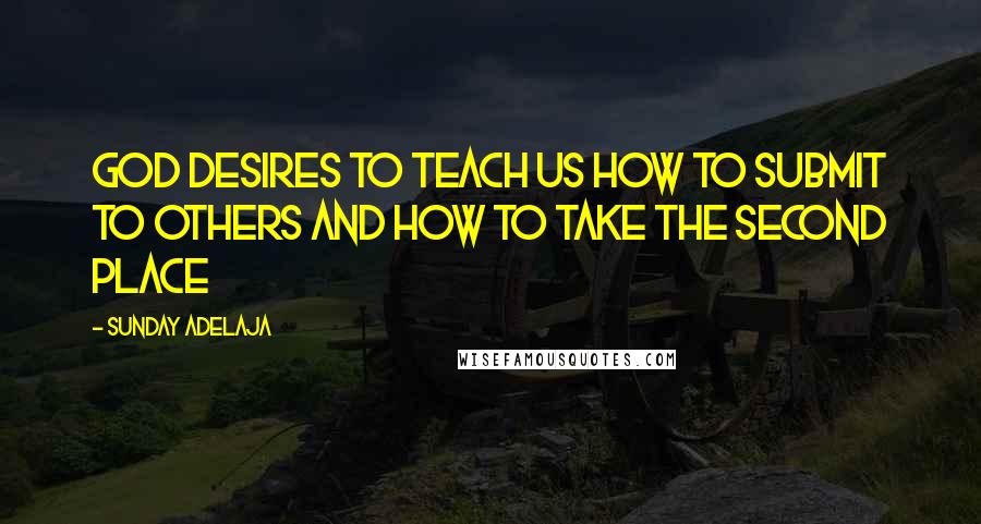 Sunday Adelaja Quotes: God desires to teach us how to submit to others and how to take the second place