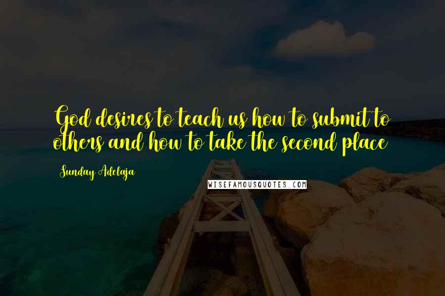 Sunday Adelaja Quotes: God desires to teach us how to submit to others and how to take the second place