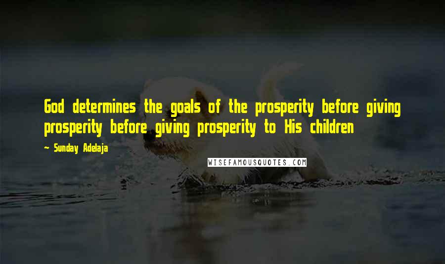 Sunday Adelaja Quotes: God determines the goals of the prosperity before giving prosperity before giving prosperity to His children