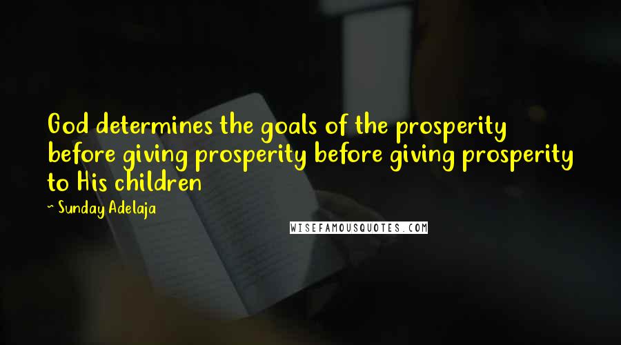 Sunday Adelaja Quotes: God determines the goals of the prosperity before giving prosperity before giving prosperity to His children