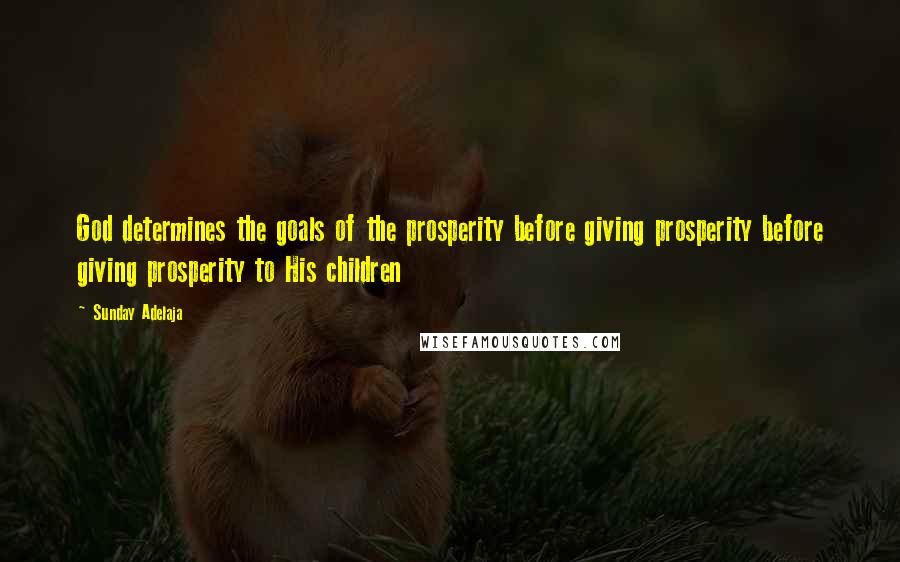 Sunday Adelaja Quotes: God determines the goals of the prosperity before giving prosperity before giving prosperity to His children