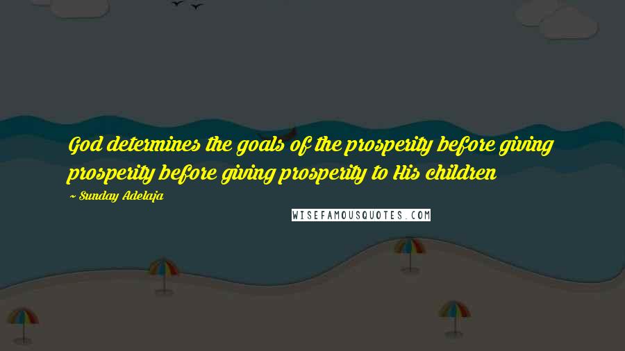 Sunday Adelaja Quotes: God determines the goals of the prosperity before giving prosperity before giving prosperity to His children