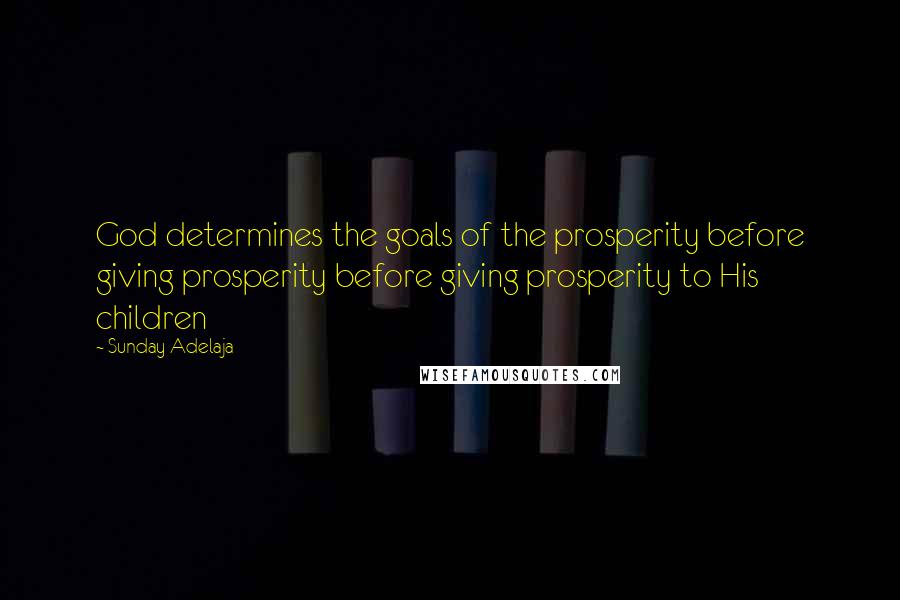 Sunday Adelaja Quotes: God determines the goals of the prosperity before giving prosperity before giving prosperity to His children