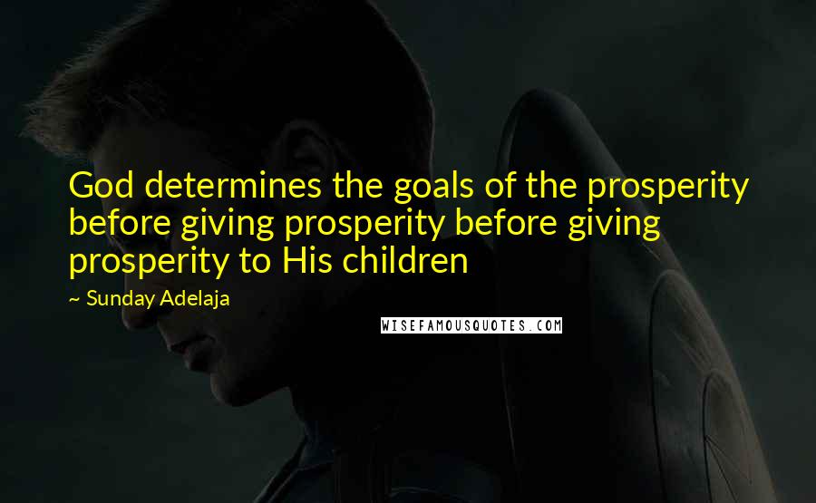 Sunday Adelaja Quotes: God determines the goals of the prosperity before giving prosperity before giving prosperity to His children