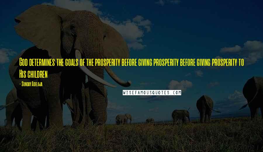 Sunday Adelaja Quotes: God determines the goals of the prosperity before giving prosperity before giving prosperity to His children