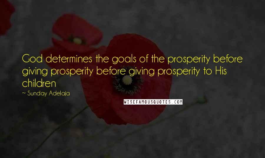 Sunday Adelaja Quotes: God determines the goals of the prosperity before giving prosperity before giving prosperity to His children