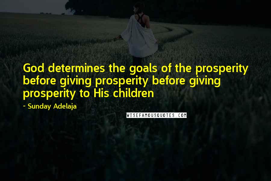 Sunday Adelaja Quotes: God determines the goals of the prosperity before giving prosperity before giving prosperity to His children