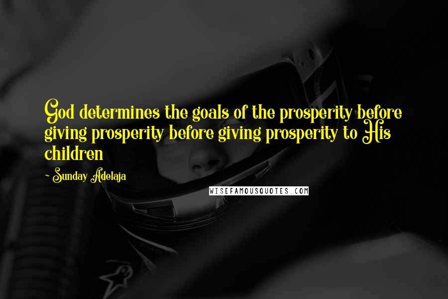 Sunday Adelaja Quotes: God determines the goals of the prosperity before giving prosperity before giving prosperity to His children