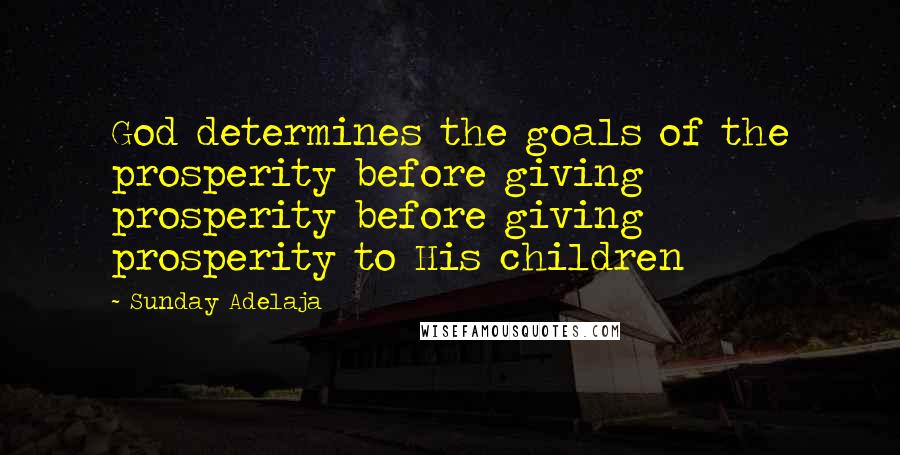 Sunday Adelaja Quotes: God determines the goals of the prosperity before giving prosperity before giving prosperity to His children