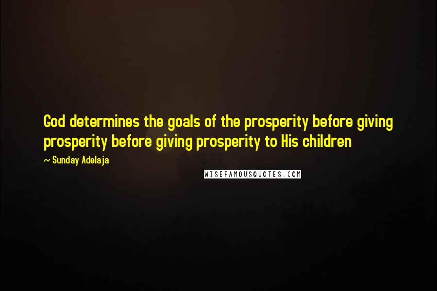 Sunday Adelaja Quotes: God determines the goals of the prosperity before giving prosperity before giving prosperity to His children