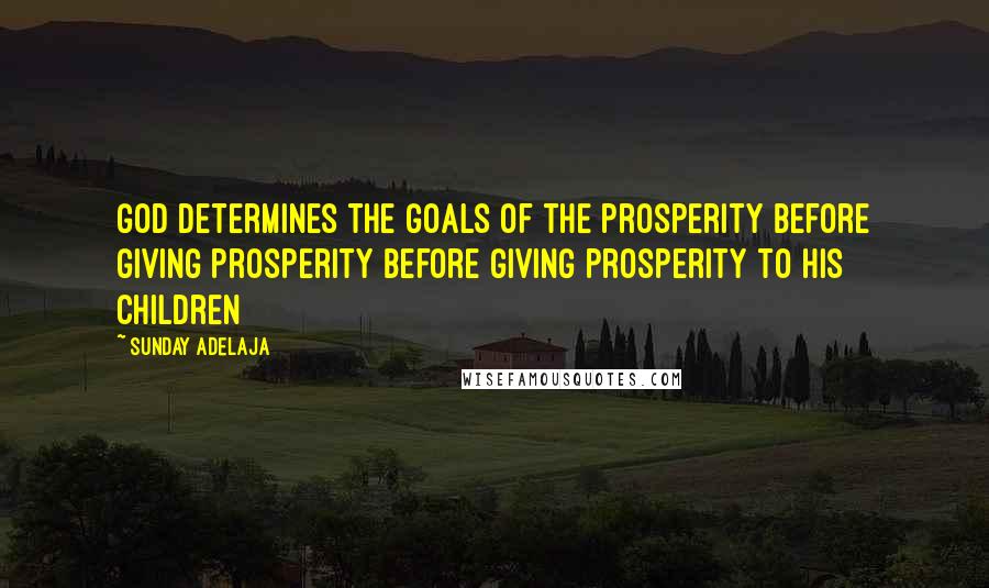 Sunday Adelaja Quotes: God determines the goals of the prosperity before giving prosperity before giving prosperity to His children