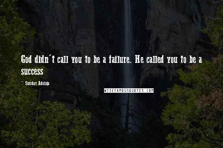 Sunday Adelaja Quotes: God didn't call you to be a failure. He called you to be a success