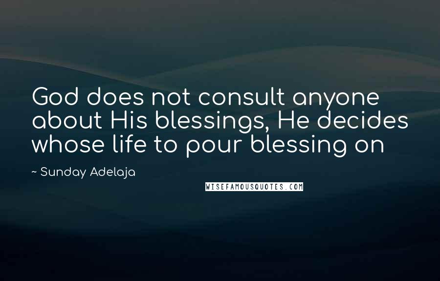 Sunday Adelaja Quotes: God does not consult anyone about His blessings, He decides whose life to pour blessing on