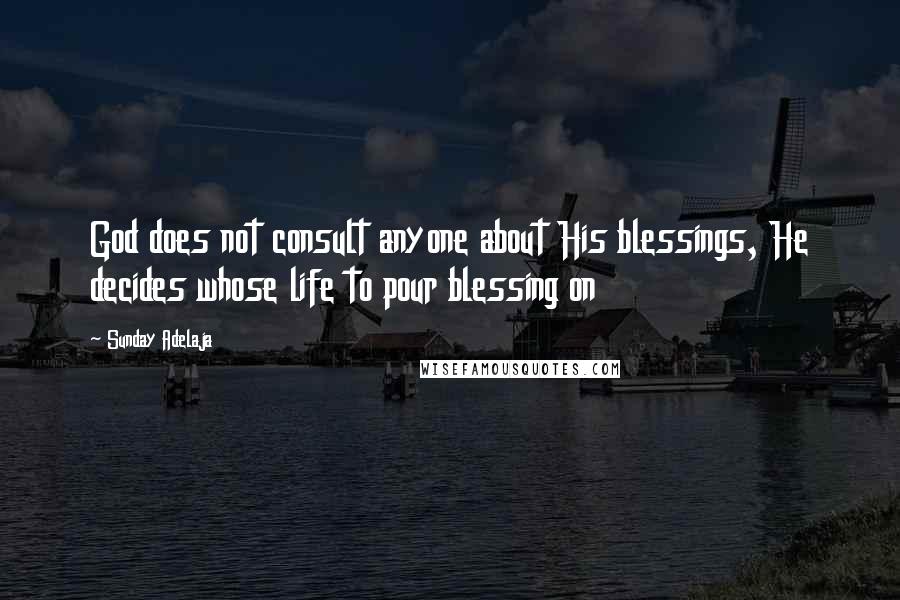 Sunday Adelaja Quotes: God does not consult anyone about His blessings, He decides whose life to pour blessing on