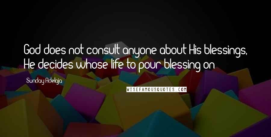 Sunday Adelaja Quotes: God does not consult anyone about His blessings, He decides whose life to pour blessing on