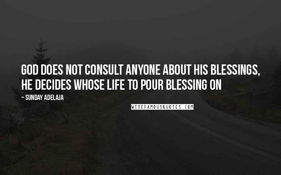 Sunday Adelaja Quotes: God does not consult anyone about His blessings, He decides whose life to pour blessing on