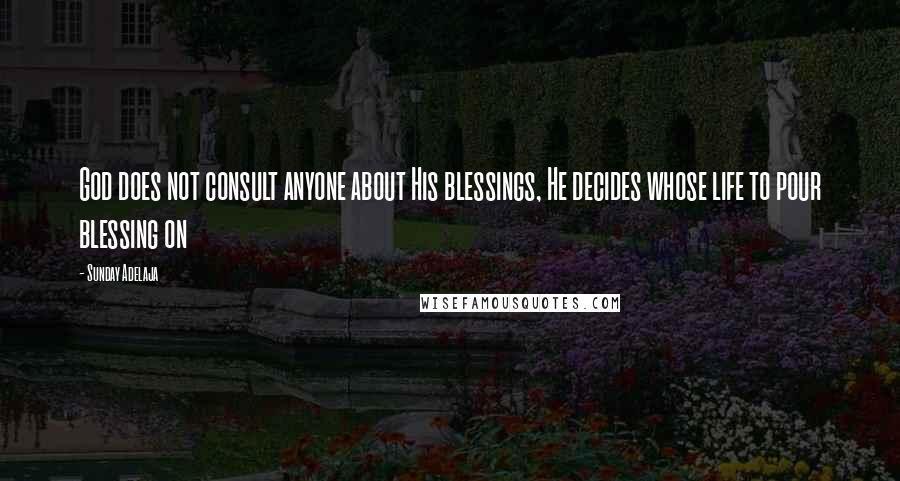 Sunday Adelaja Quotes: God does not consult anyone about His blessings, He decides whose life to pour blessing on