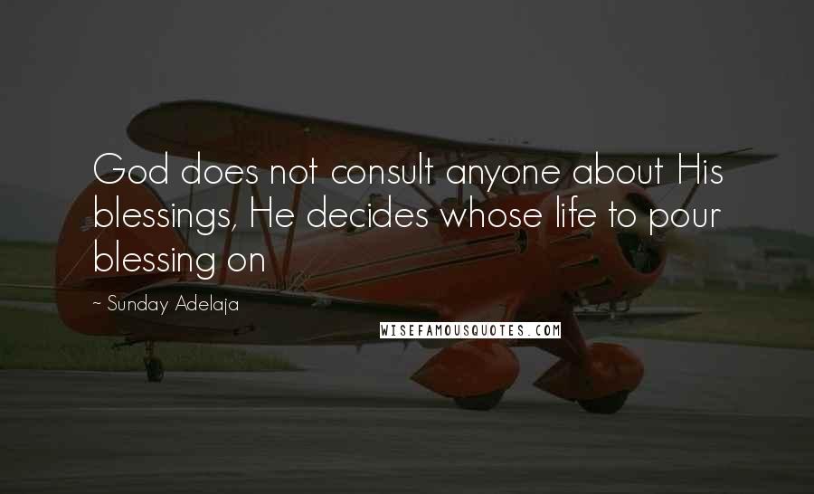 Sunday Adelaja Quotes: God does not consult anyone about His blessings, He decides whose life to pour blessing on