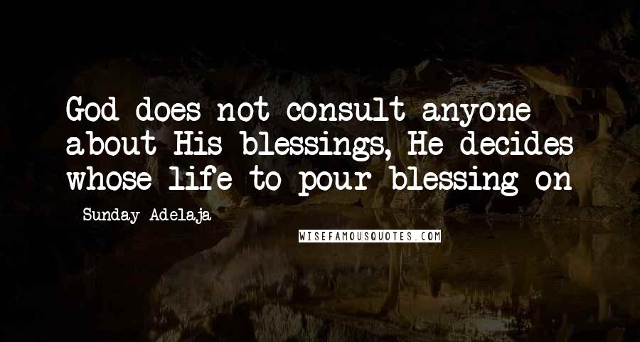 Sunday Adelaja Quotes: God does not consult anyone about His blessings, He decides whose life to pour blessing on