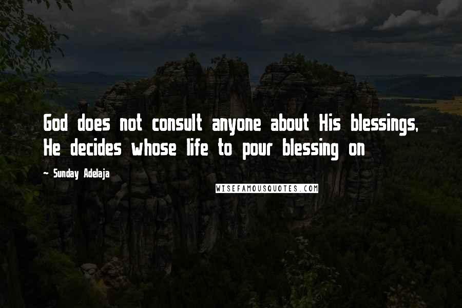 Sunday Adelaja Quotes: God does not consult anyone about His blessings, He decides whose life to pour blessing on