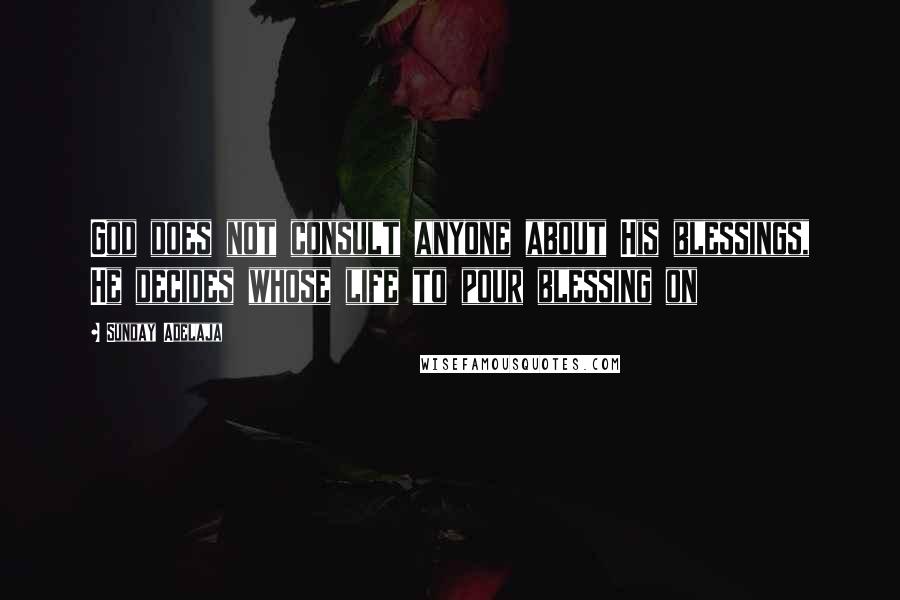 Sunday Adelaja Quotes: God does not consult anyone about His blessings, He decides whose life to pour blessing on