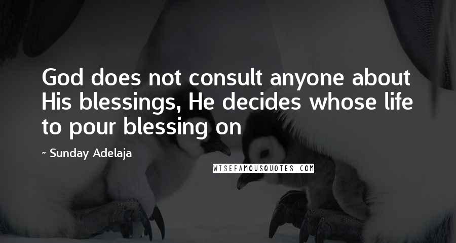 Sunday Adelaja Quotes: God does not consult anyone about His blessings, He decides whose life to pour blessing on