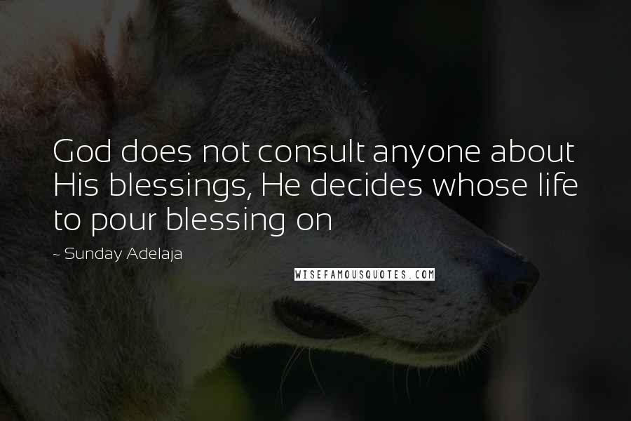 Sunday Adelaja Quotes: God does not consult anyone about His blessings, He decides whose life to pour blessing on