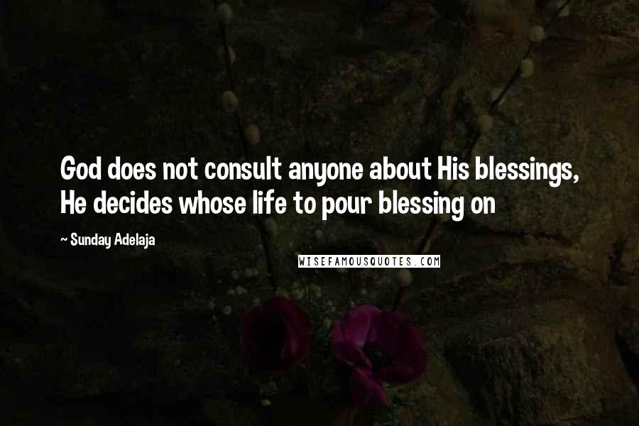 Sunday Adelaja Quotes: God does not consult anyone about His blessings, He decides whose life to pour blessing on