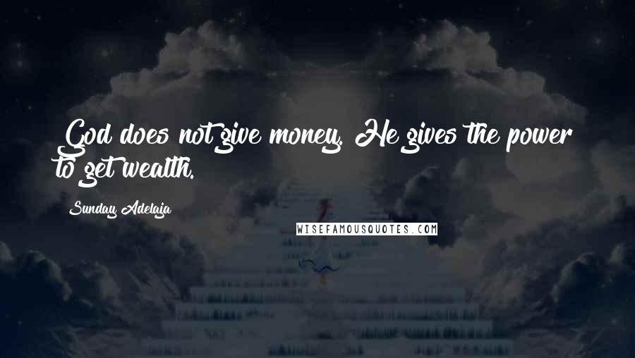 Sunday Adelaja Quotes: God does not give money. He gives the power to get wealth.
