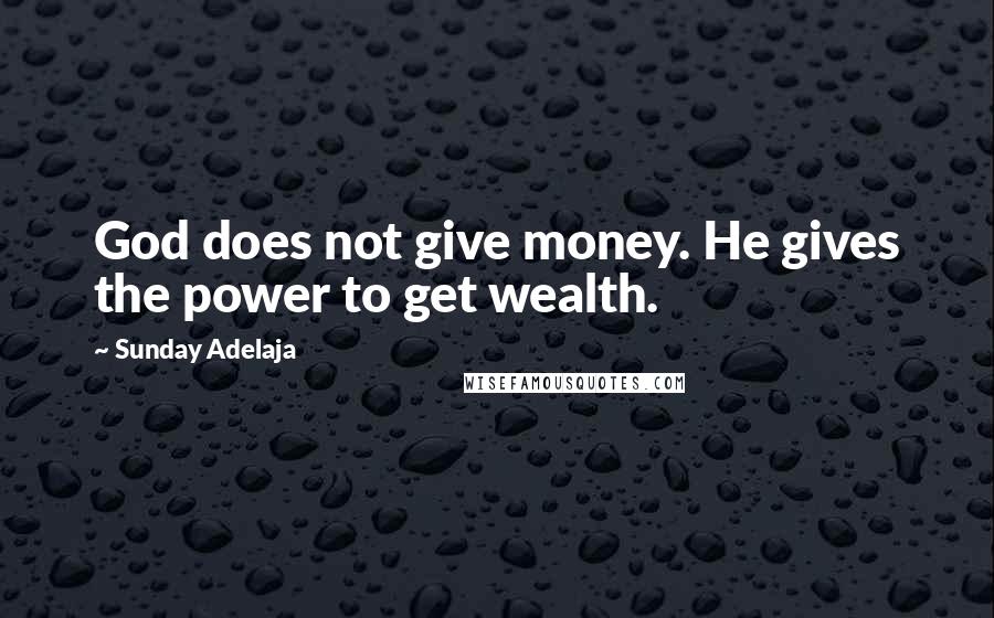 Sunday Adelaja Quotes: God does not give money. He gives the power to get wealth.