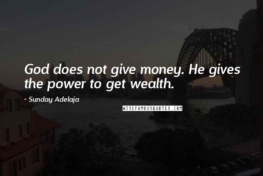 Sunday Adelaja Quotes: God does not give money. He gives the power to get wealth.