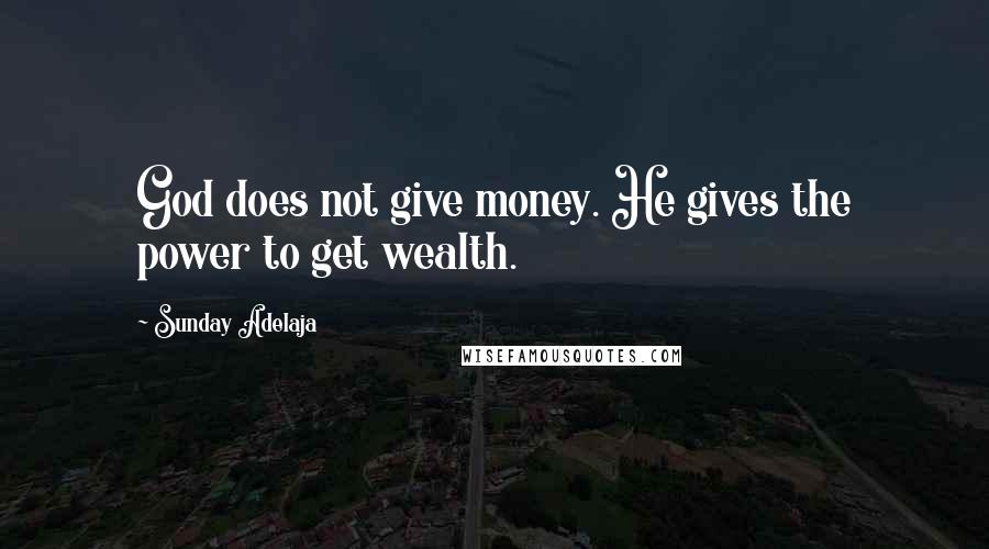 Sunday Adelaja Quotes: God does not give money. He gives the power to get wealth.