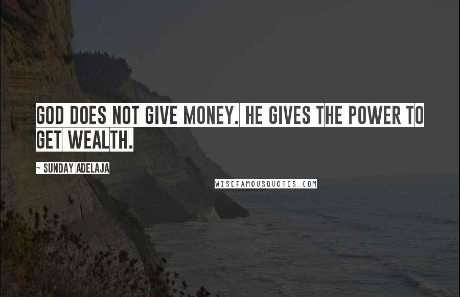 Sunday Adelaja Quotes: God does not give money. He gives the power to get wealth.