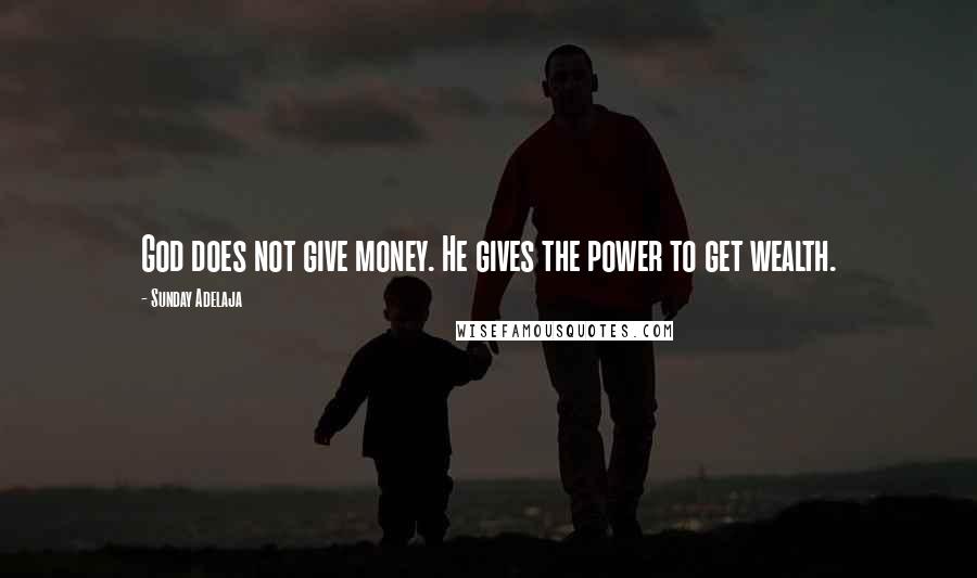 Sunday Adelaja Quotes: God does not give money. He gives the power to get wealth.