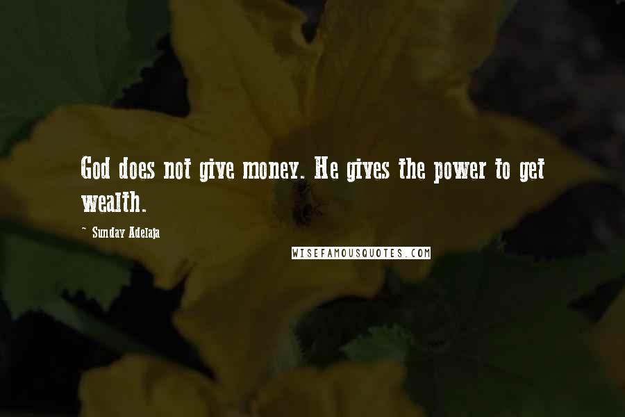 Sunday Adelaja Quotes: God does not give money. He gives the power to get wealth.