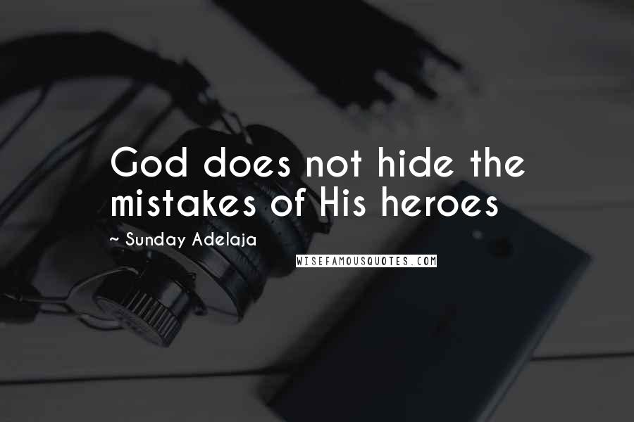 Sunday Adelaja Quotes: God does not hide the mistakes of His heroes