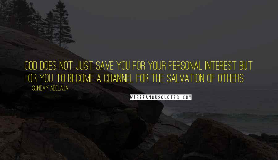 Sunday Adelaja Quotes: God does not just save you for your personal interest but for you to become a channel for the salvation of others