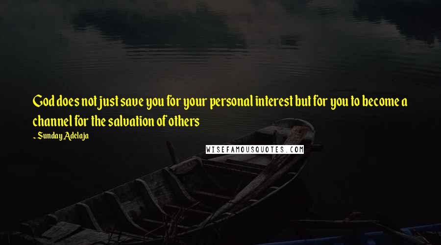 Sunday Adelaja Quotes: God does not just save you for your personal interest but for you to become a channel for the salvation of others