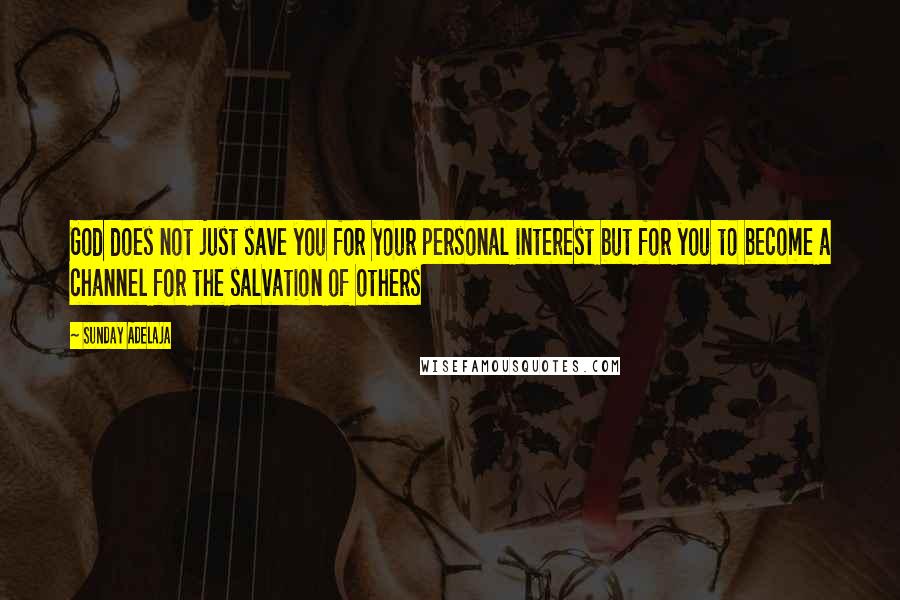 Sunday Adelaja Quotes: God does not just save you for your personal interest but for you to become a channel for the salvation of others