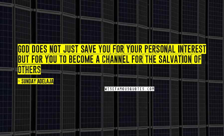 Sunday Adelaja Quotes: God does not just save you for your personal interest but for you to become a channel for the salvation of others