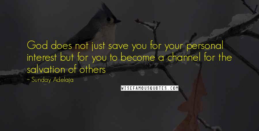 Sunday Adelaja Quotes: God does not just save you for your personal interest but for you to become a channel for the salvation of others